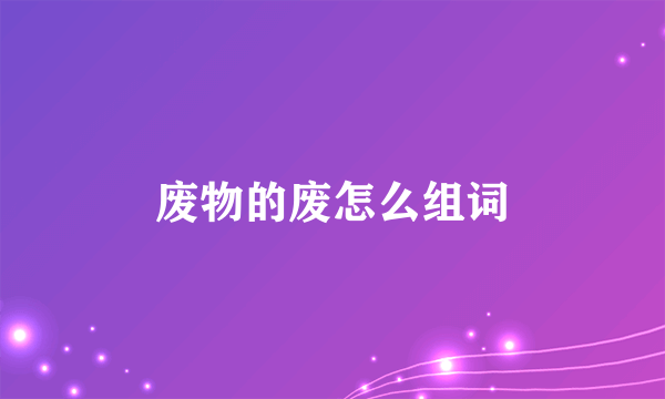 废物的废怎么组词