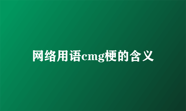 网络用语cmg梗的含义