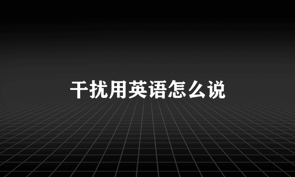 干扰用英语怎么说