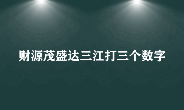 财源茂盛达三江打三个数字