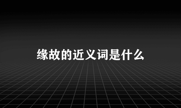 缘故的近义词是什么