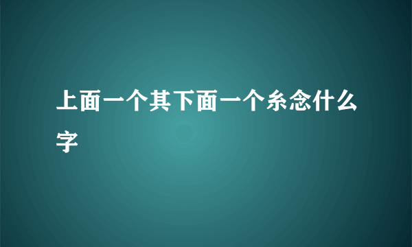 上面一个其下面一个糸念什么字