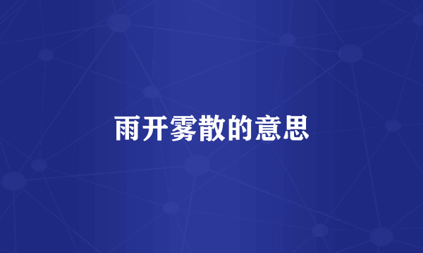 雨开雾散的意思