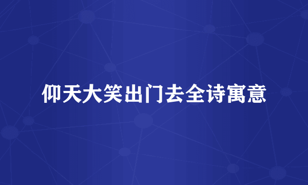 仰天大笑出门去全诗寓意