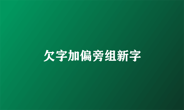 欠字加偏旁组新字