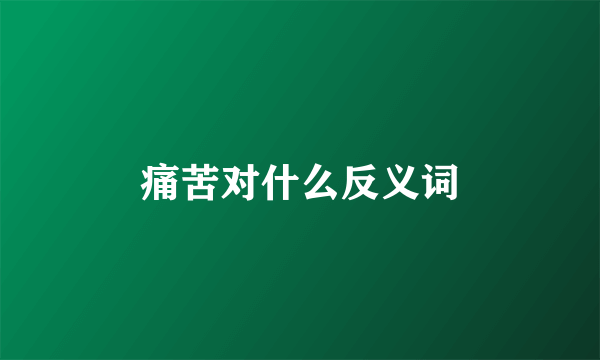 痛苦对什么反义词
