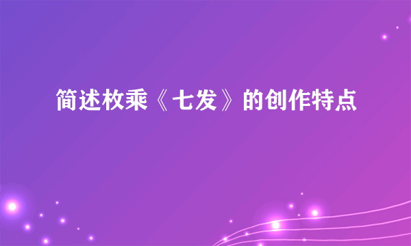 简述枚乘《七发》的创作特点