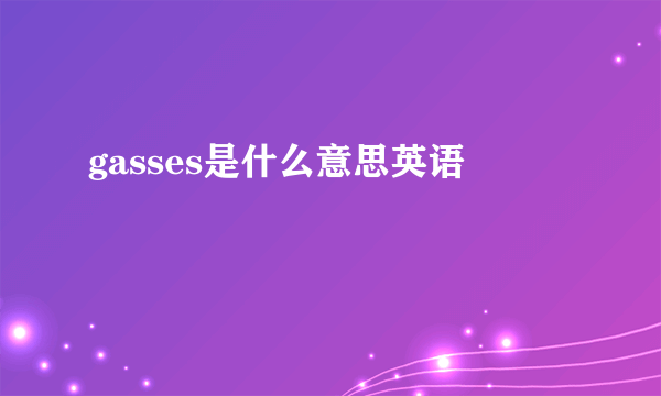 gasses是什么意思英语