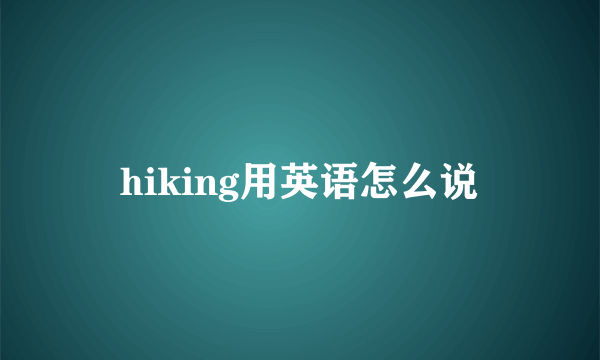 hiking用英语怎么说