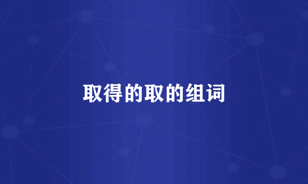 取得的取的组词