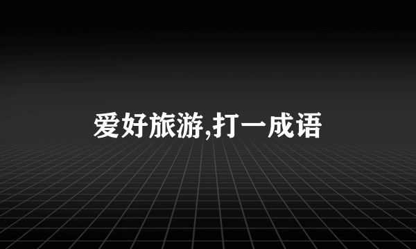 爱好旅游,打一成语