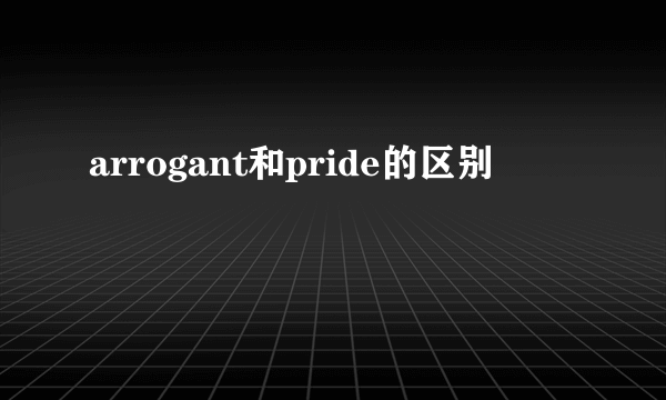 arrogant和pride的区别