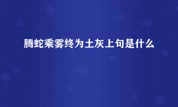 腾蛇乘雾终为土灰上句是什么