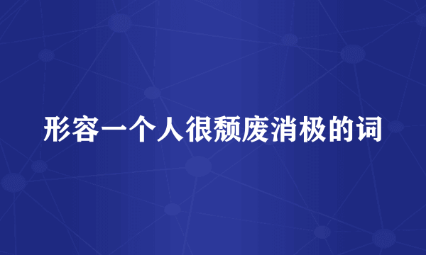 形容一个人很颓废消极的词