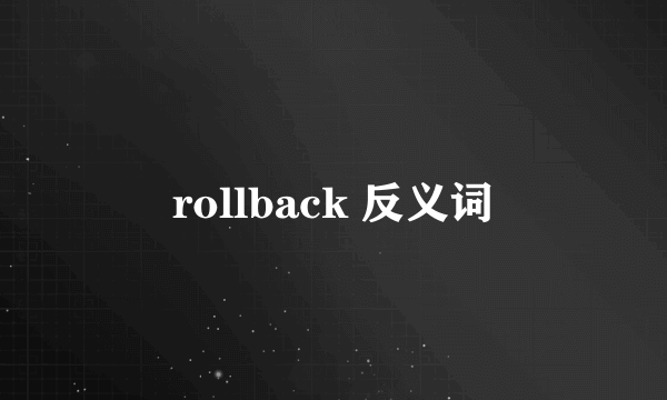 rollback 反义词