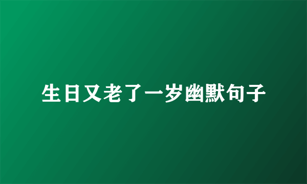 生日又老了一岁幽默句子