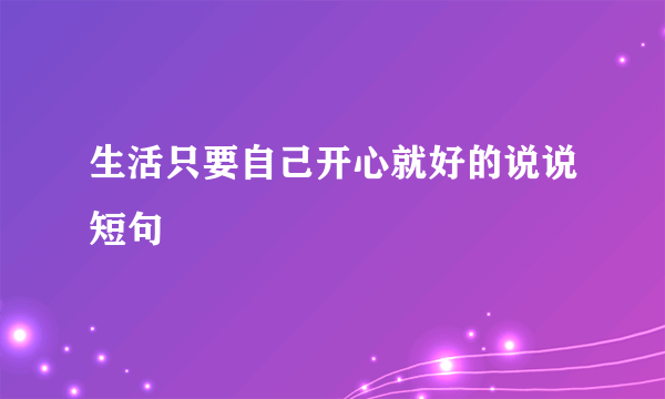 生活只要自己开心就好的说说短句