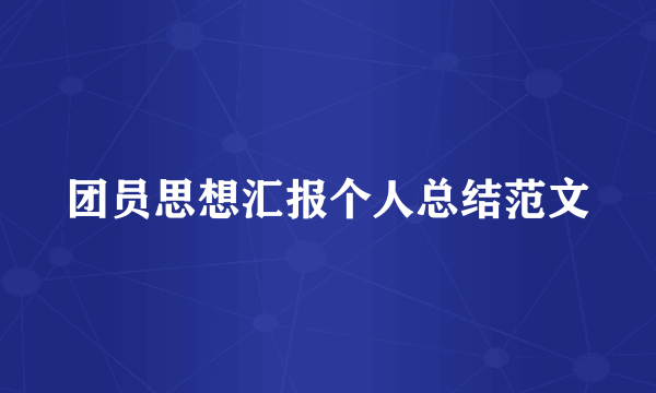 团员思想汇报个人总结范文
