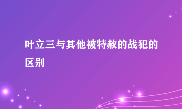叶立三与其他被特赦的战犯的区别