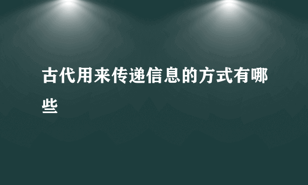 古代用来传递信息的方式有哪些