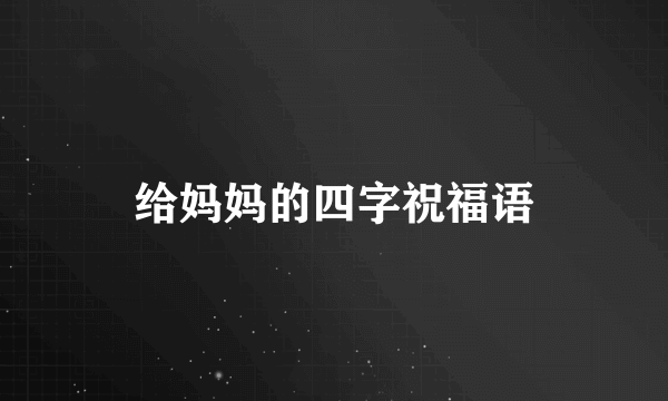 给妈妈的四字祝福语