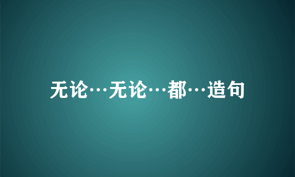 无论…无论…都…造句