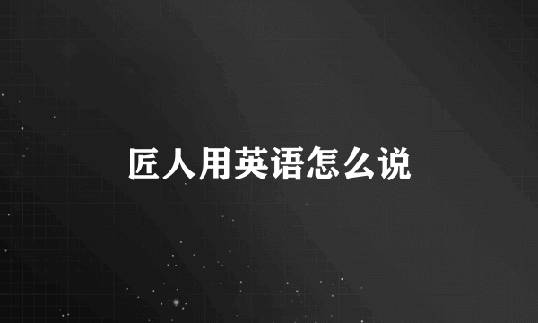 匠人用英语怎么说