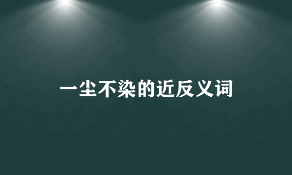 一尘不染的近反义词