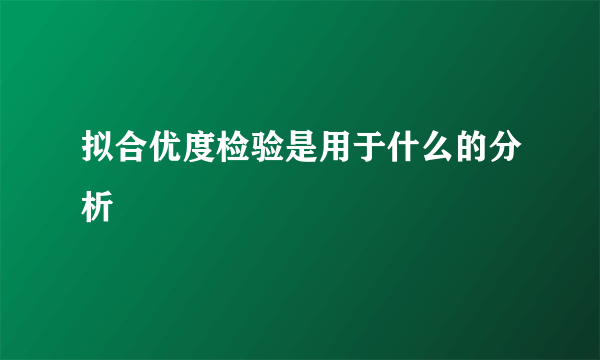 拟合优度检验是用于什么的分析