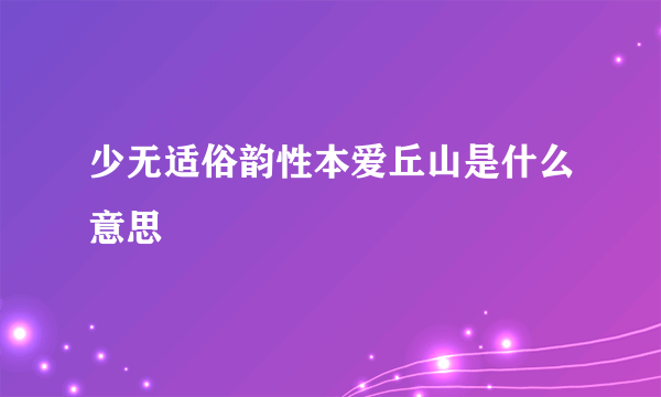 少无适俗韵性本爱丘山是什么意思