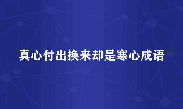 真心付出换来却是寒心成语