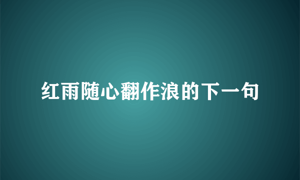 红雨随心翻作浪的下一句