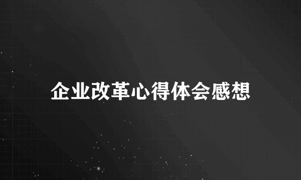 企业改革心得体会感想