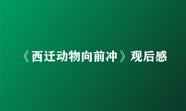 《西迁动物向前冲》观后感