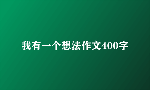 我有一个想法作文400字