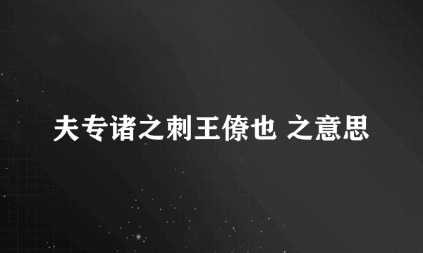 夫专诸之刺王僚也 之意思