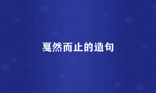 戛然而止的造句