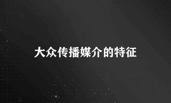 大众传播媒介的特征