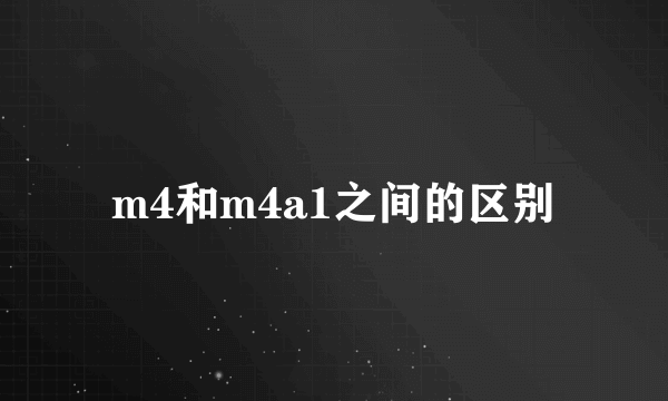 m4和m4a1之间的区别