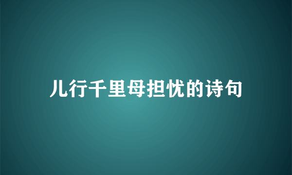 儿行千里母担忧的诗句