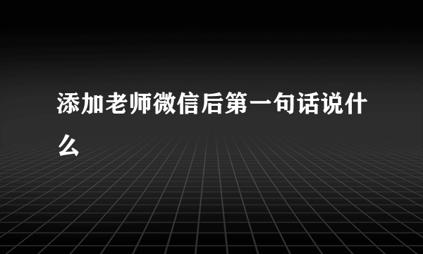添加老师微信后第一句话说什么