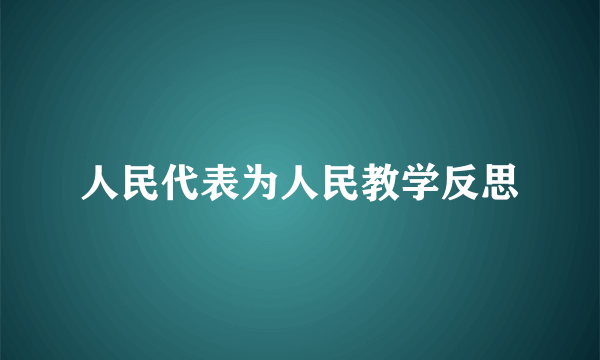 人民代表为人民教学反思