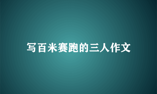 写百米赛跑的三人作文