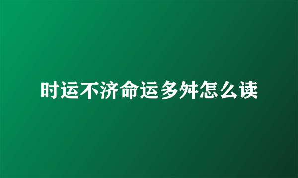 时运不济命运多舛怎么读