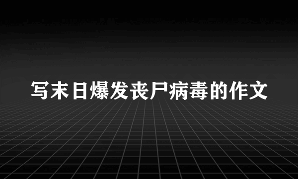 写末日爆发丧尸病毒的作文