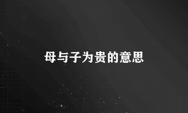 母与子为贵的意思