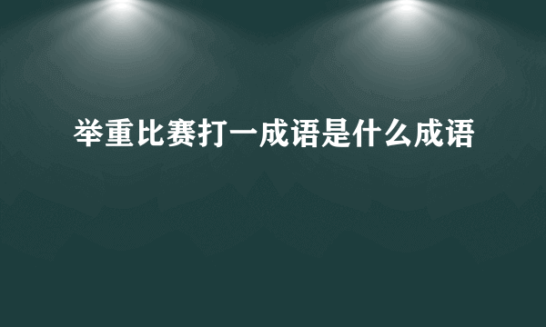举重比赛打一成语是什么成语