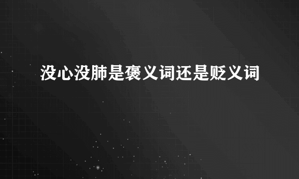 没心没肺是褒义词还是贬义词