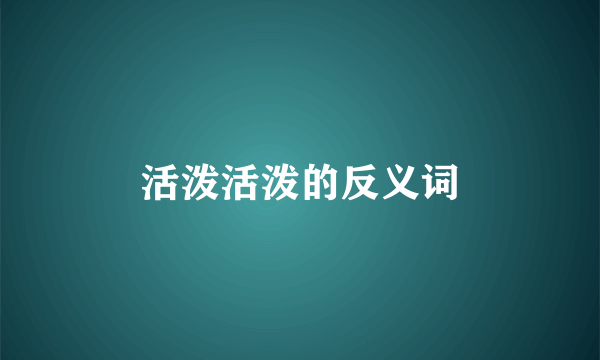 活泼活泼的反义词