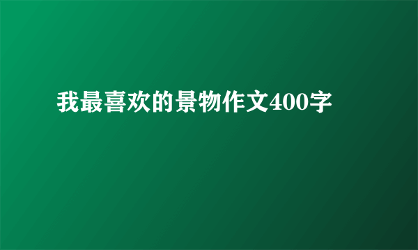我最喜欢的景物作文400字
